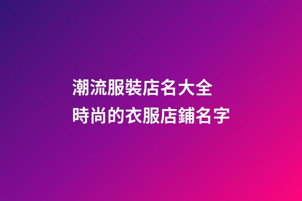 潮流服裝店名大全 時尚的衣服店鋪名字-第1張-店鋪起名-玄機派